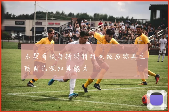 东契奇谈与斯玛特对决经历称其主防自己深知其能力