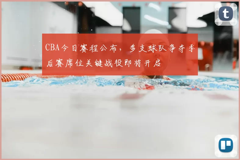 CBA今日赛程公布，多支球队争夺季后赛席位关键战役即将开启