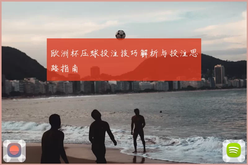 欧洲杯压球投注技巧解析与投注思路指南