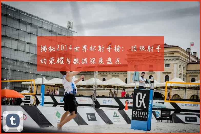 揭秘2014世界杯射手榜：顶级射手的荣耀与数据深度盘点