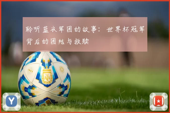 聆听蓝衣军团的故事:世界杯冠军背后的团结与救赎